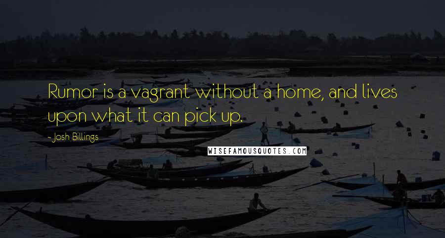 Josh Billings quotes: Rumor is a vagrant without a home, and lives upon what it can pick up.