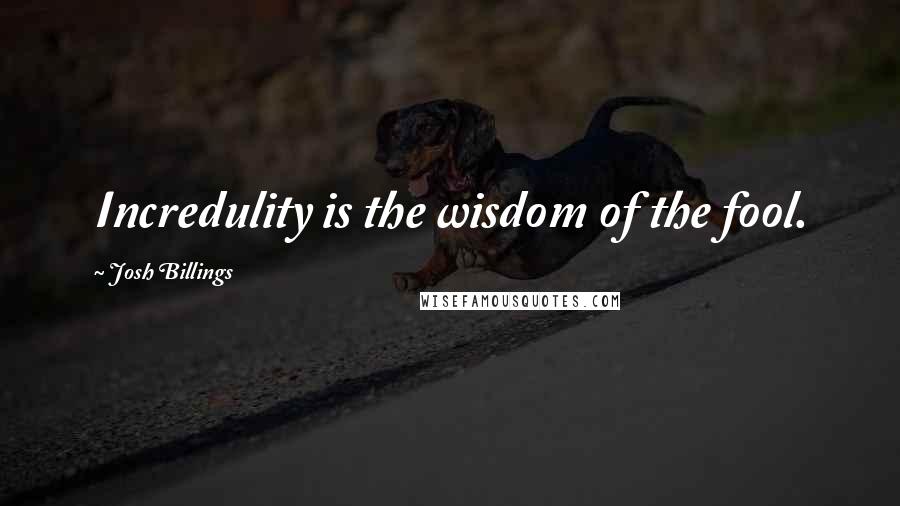 Josh Billings quotes: Incredulity is the wisdom of the fool.