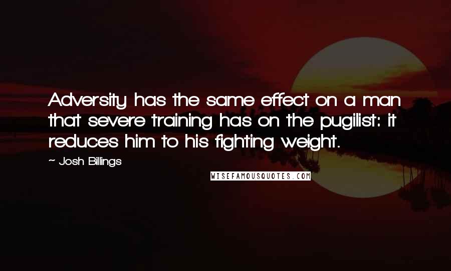 Josh Billings quotes: Adversity has the same effect on a man that severe training has on the pugilist: it reduces him to his fighting weight.