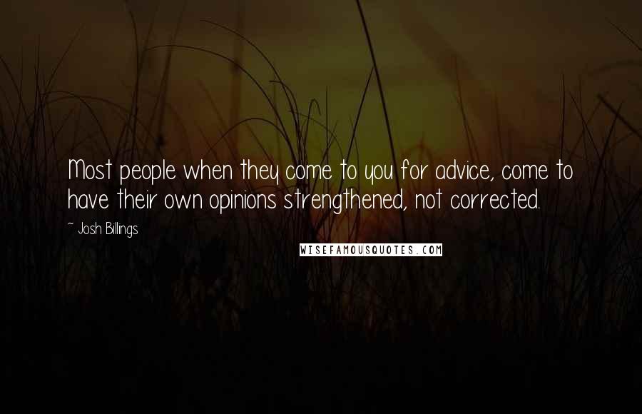 Josh Billings quotes: Most people when they come to you for advice, come to have their own opinions strengthened, not corrected.