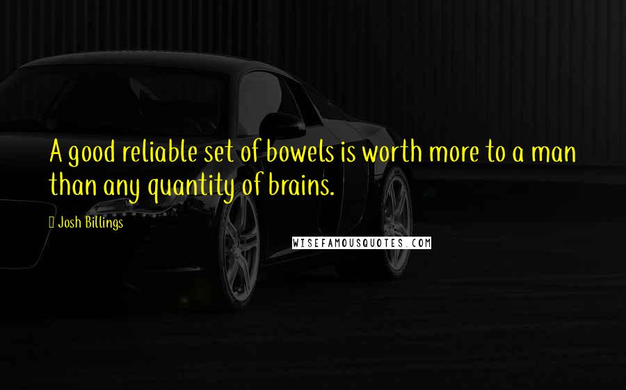 Josh Billings quotes: A good reliable set of bowels is worth more to a man than any quantity of brains.