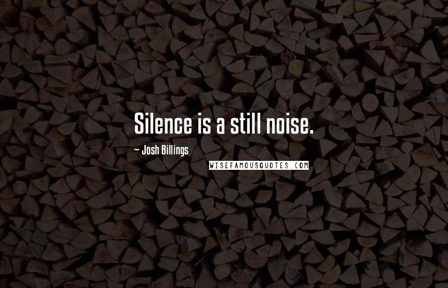 Josh Billings quotes: Silence is a still noise.