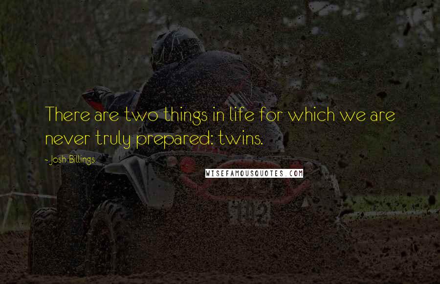 Josh Billings quotes: There are two things in life for which we are never truly prepared: twins.