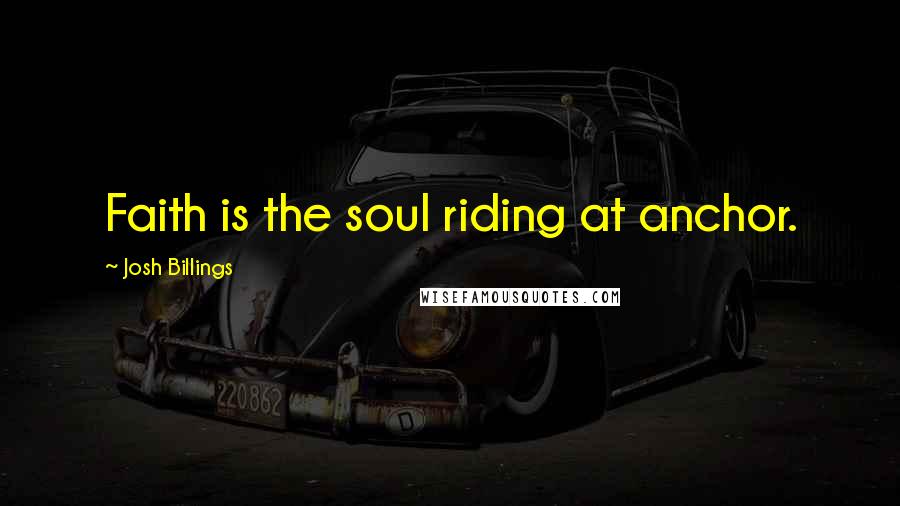 Josh Billings quotes: Faith is the soul riding at anchor.