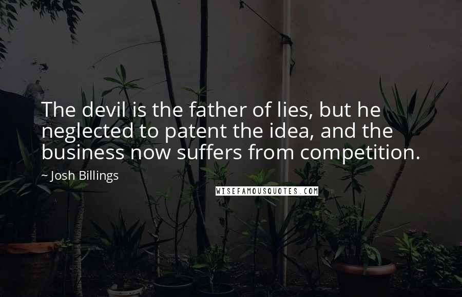 Josh Billings quotes: The devil is the father of lies, but he neglected to patent the idea, and the business now suffers from competition.