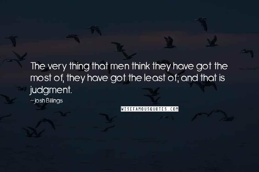 Josh Billings quotes: The very thing that men think they have got the most of, they have got the least of; and that is judgment.