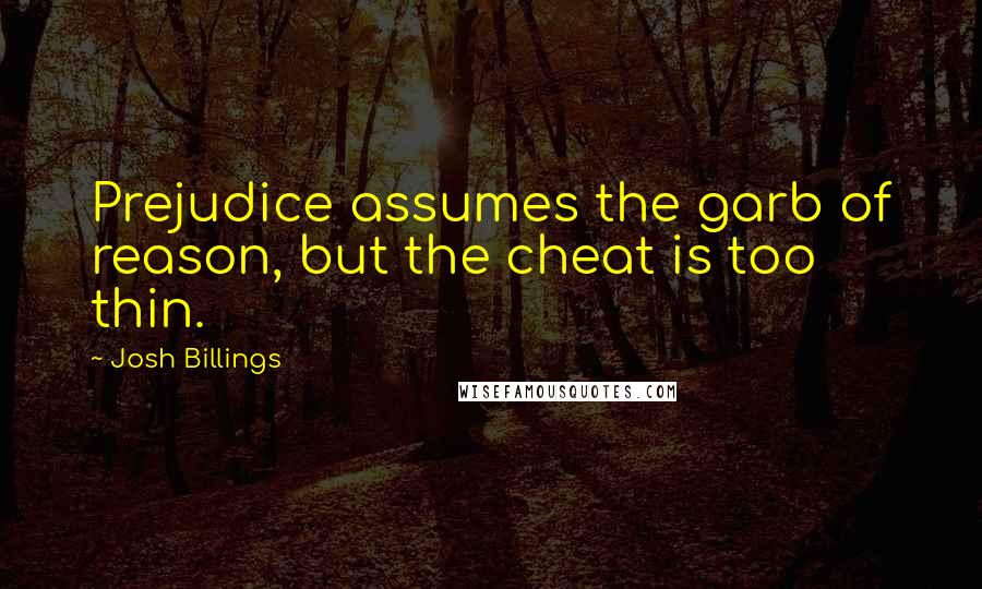 Josh Billings quotes: Prejudice assumes the garb of reason, but the cheat is too thin.