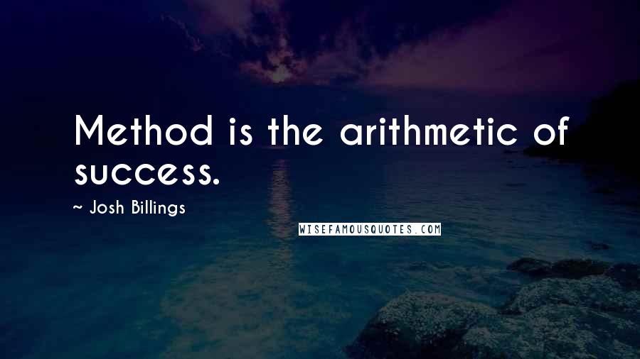 Josh Billings quotes: Method is the arithmetic of success.