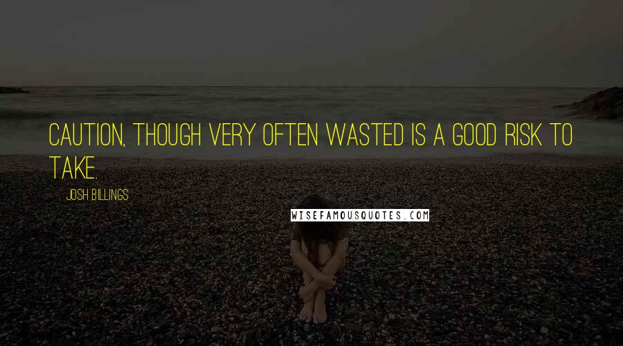 Josh Billings quotes: Caution, though very often wasted is a good risk to take.