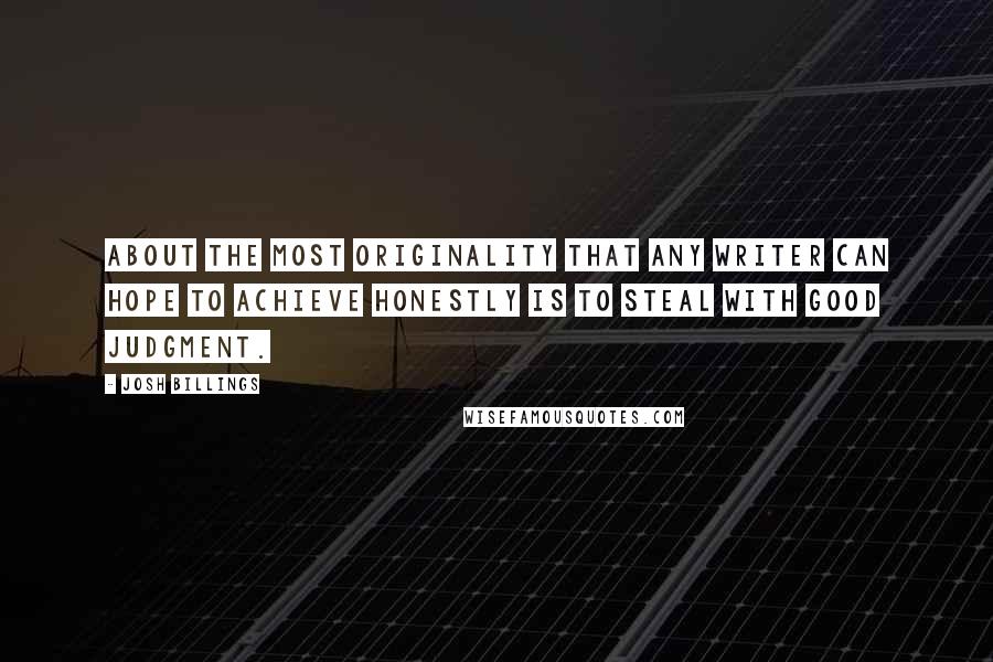 Josh Billings quotes: About the most originality that any writer can hope to achieve honestly is to steal with good judgment.