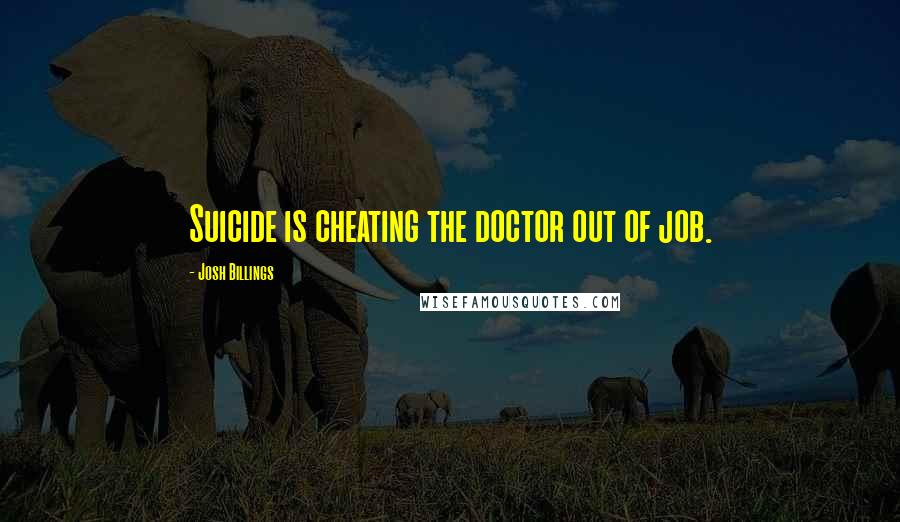 Josh Billings quotes: Suicide is cheating the doctor out of job.