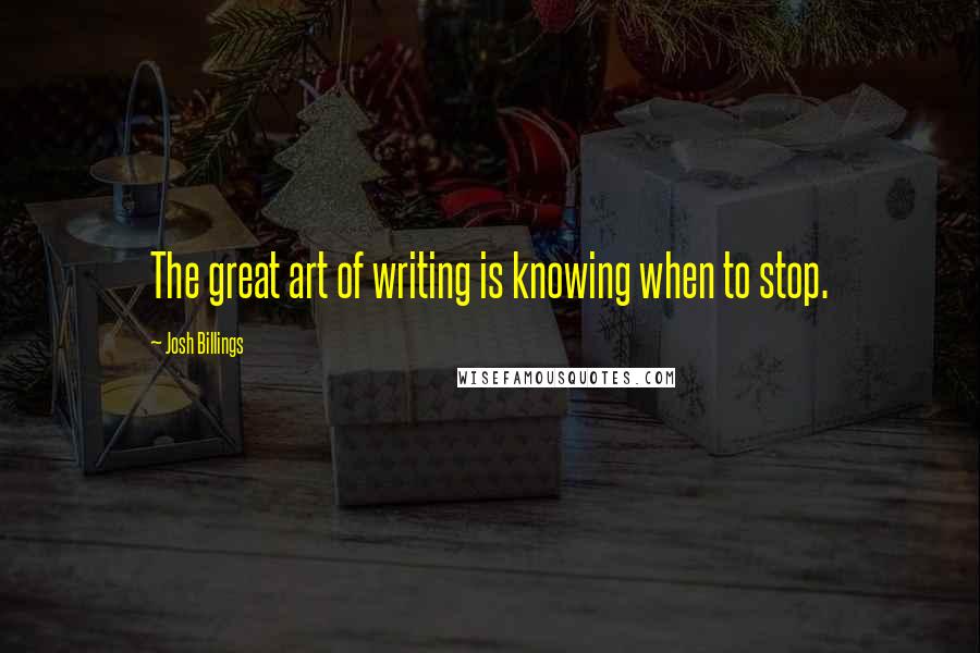 Josh Billings quotes: The great art of writing is knowing when to stop.