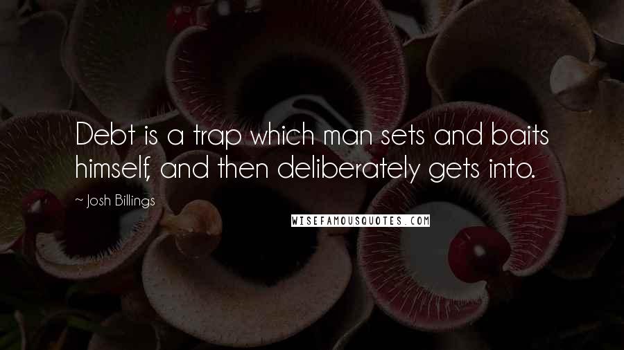 Josh Billings quotes: Debt is a trap which man sets and baits himself, and then deliberately gets into.