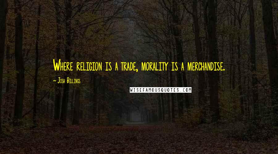 Josh Billings quotes: Where religion is a trade, morality is a merchandise.