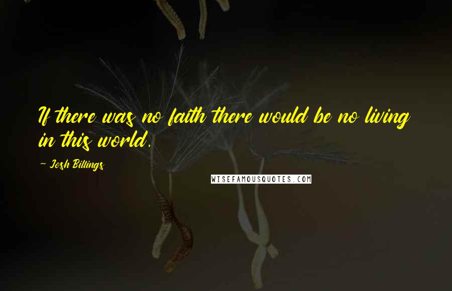 Josh Billings quotes: If there was no faith there would be no living in this world.