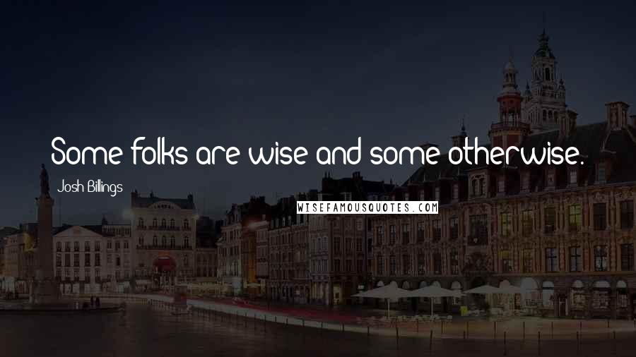 Josh Billings quotes: Some folks are wise and some otherwise.