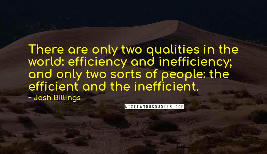 Josh Billings quotes: There are only two qualities in the world: efficiency and inefficiency; and only two sorts of people: the efficient and the inefficient.
