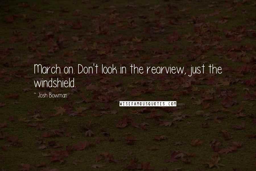Josh Bowman quotes: March on. Don't look in the rearview, just the windshield.