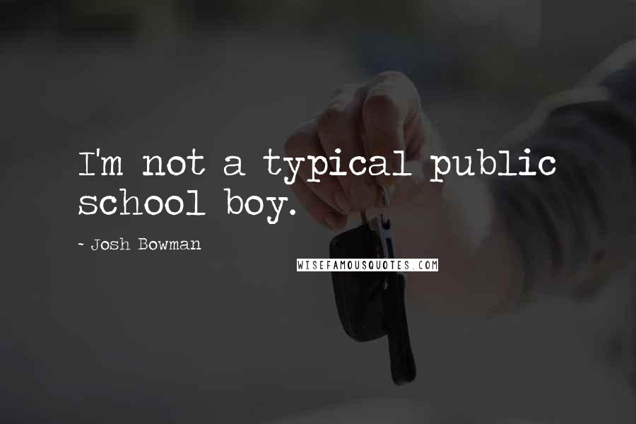 Josh Bowman quotes: I'm not a typical public school boy.