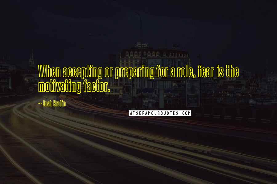 Josh Brolin quotes: When accepting or preparing for a role, fear is the motivating factor.