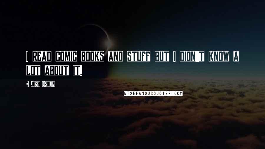 Josh Brolin quotes: I read comic books and stuff but I didn't know a lot about it.