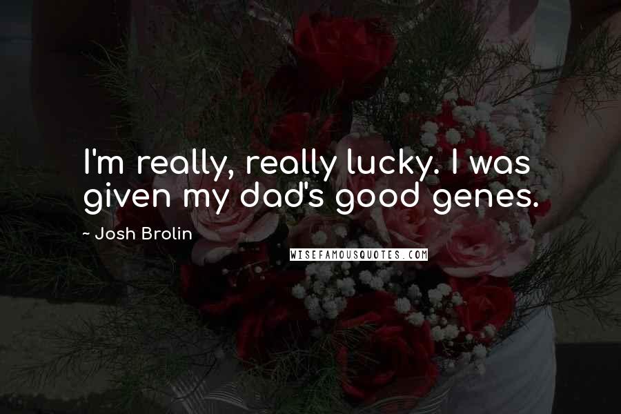 Josh Brolin quotes: I'm really, really lucky. I was given my dad's good genes.