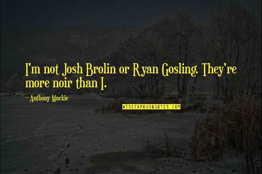 Josh Brolin Quotes By Anthony Mackie: I'm not Josh Brolin or Ryan Gosling. They're