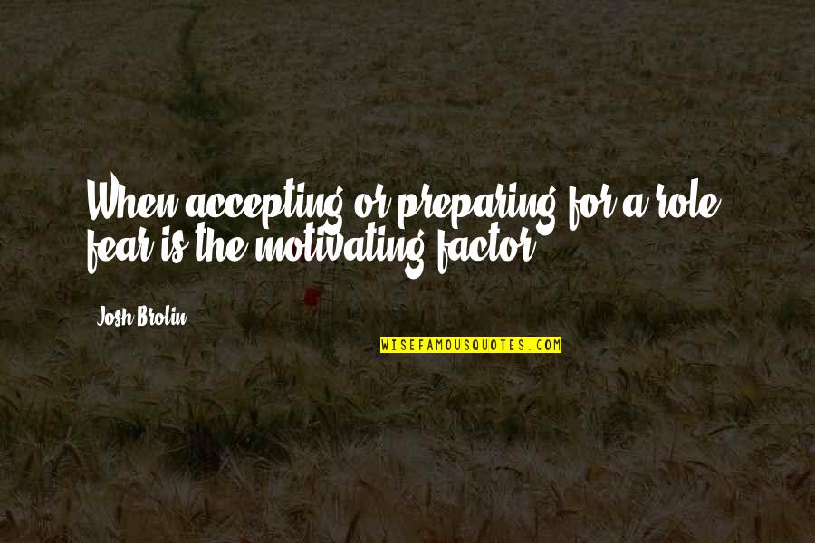 Josh Brolin Quotes By Josh Brolin: When accepting or preparing for a role, fear