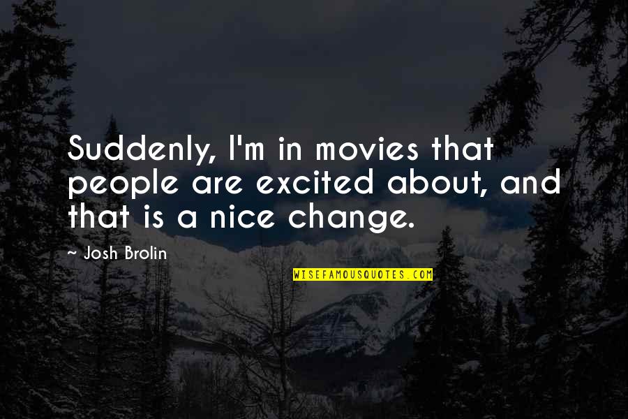 Josh Brolin Quotes By Josh Brolin: Suddenly, I'm in movies that people are excited