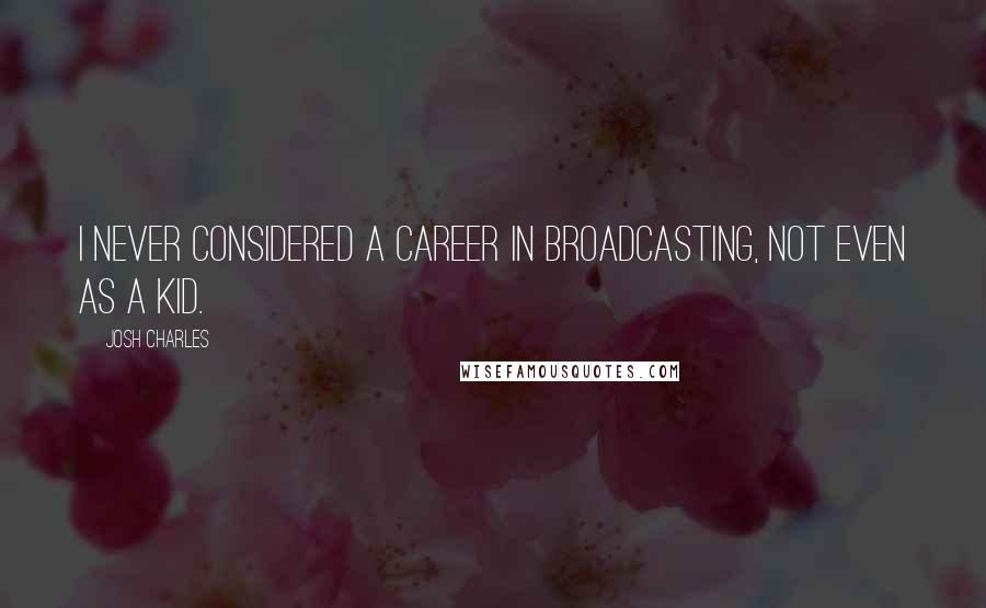 Josh Charles quotes: I never considered a career in broadcasting, not even as a kid.