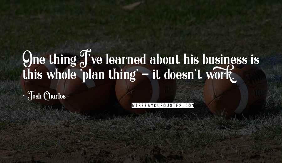 Josh Charles quotes: One thing I've learned about his business is this whole 'plan thing' - it doesn't work.