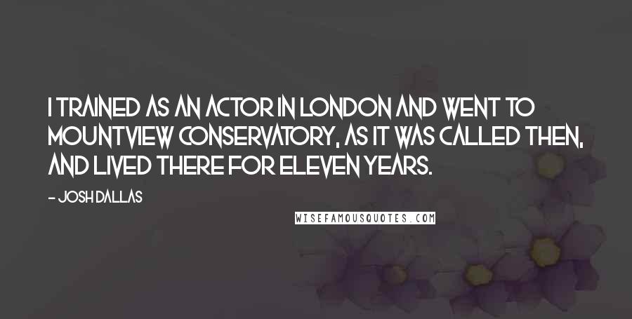 Josh Dallas quotes: I trained as an actor in London and went to Mountview Conservatory, as it was called then, and lived there for eleven years.