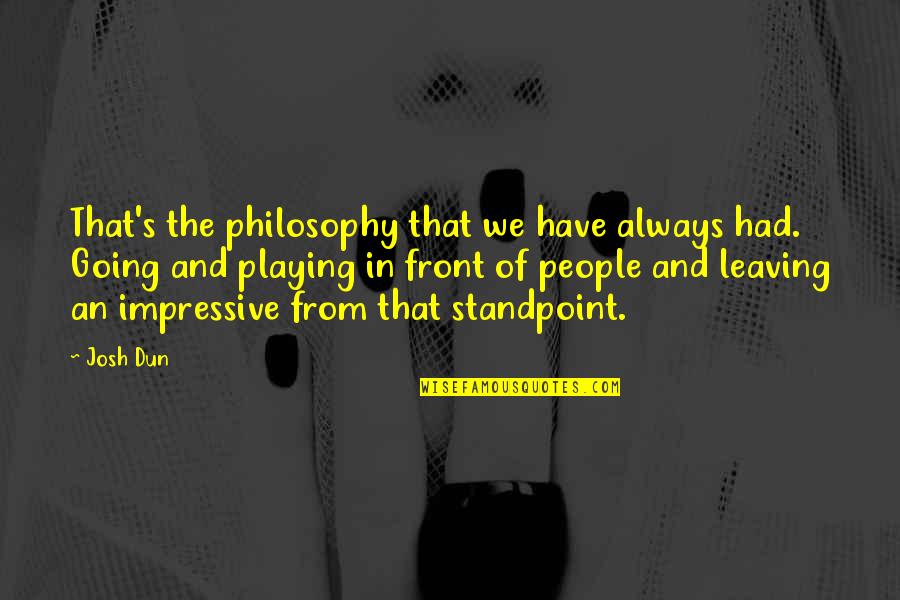 Josh Dun Quotes By Josh Dun: That's the philosophy that we have always had.