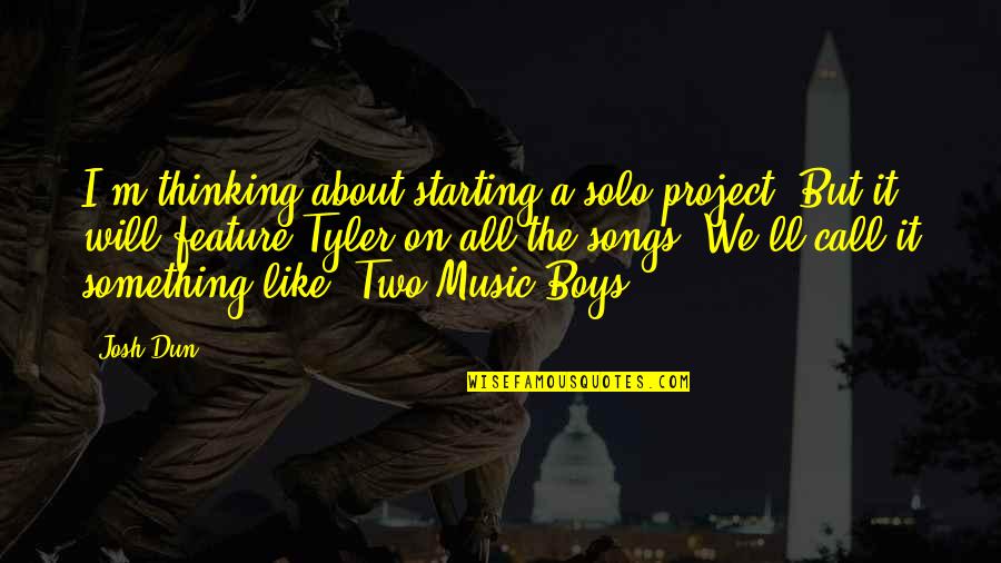 Josh Dun Quotes By Josh Dun: I'm thinking about starting a solo project. But Josh Dun Quotes By Josh Dun: I'm thinking about starting a solo project. But