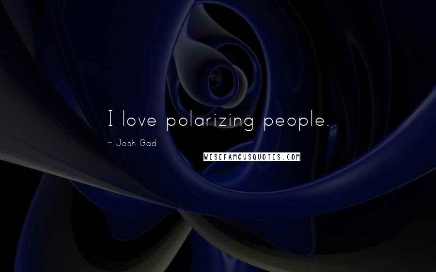 Josh Gad quotes: I love polarizing people.