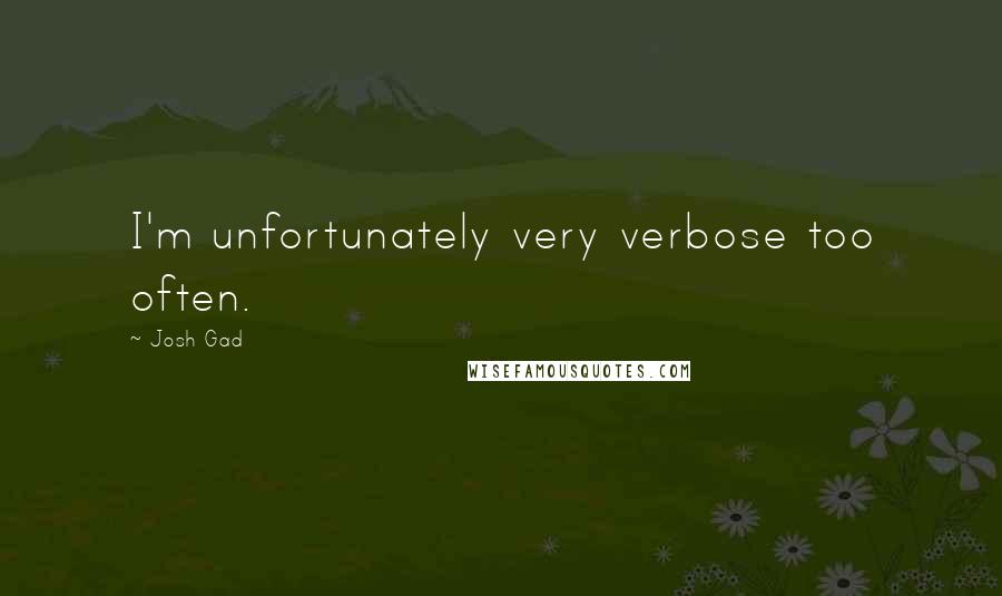 Josh Gad quotes: I'm unfortunately very verbose too often.