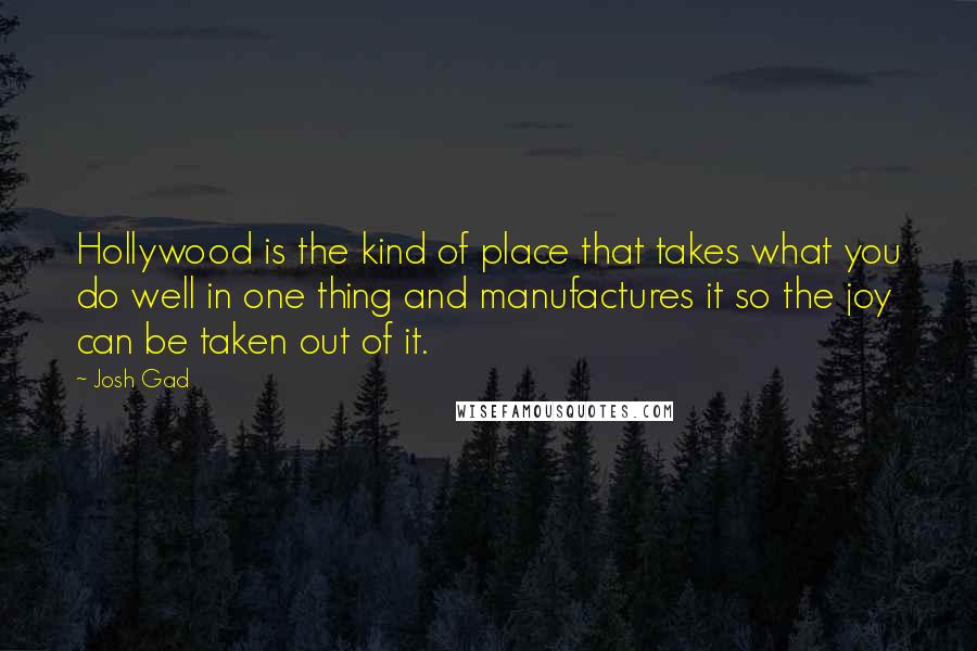 Josh Gad quotes: Hollywood is the kind of place that takes what you do well in one thing and manufactures it so the joy can be taken out of it.