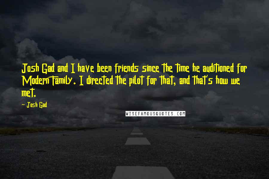 Josh Gad quotes: Josh Gad and I have been friends since the time he auditioned for Modern Family. I directed the pilot for that, and that's how we met. Josh Gad quotes: Josh Gad and I have been friends since the time he auditioned for Modern Family. I directed the pilot for that, and that's how we met.