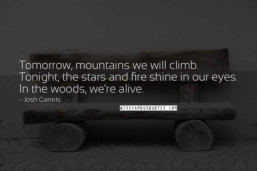Josh Garrels quotes: Tomorrow, mountains we will climb. Tonight, the stars and fire shine in our eyes. In the woods, we're alive.