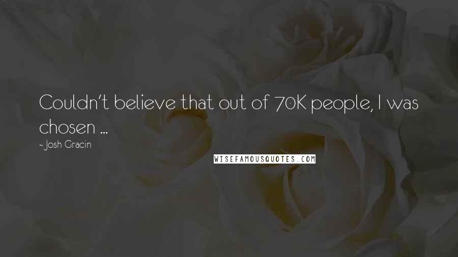 Josh Gracin quotes: Couldn't believe that out of 70K people, I was chosen ...