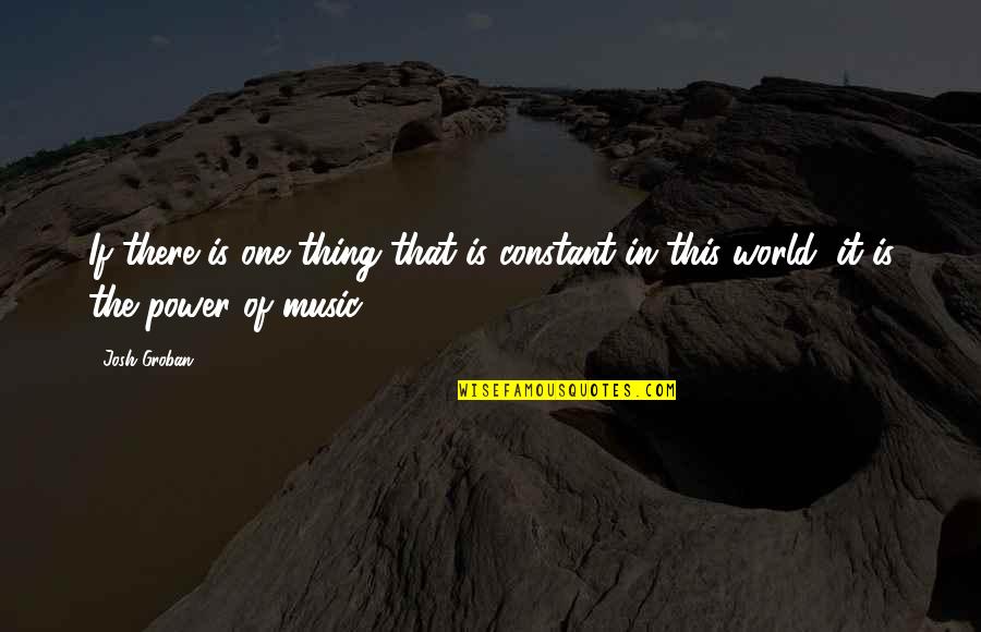 Josh Groban Music Quotes By Josh Groban: If there is one thing that is constant
