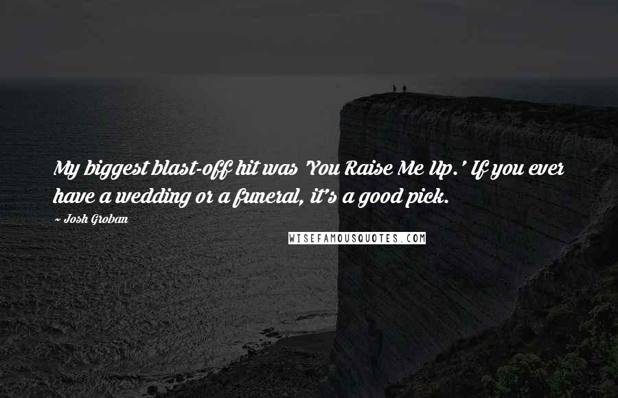 Josh Groban quotes: My biggest blast-off hit was 'You Raise Me Up.' If you ever have a wedding or a funeral, it's a good pick.