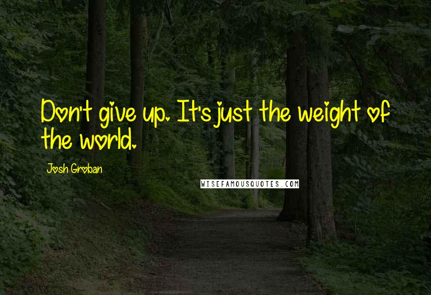 Josh Groban quotes: Don't give up. It's just the weight of the world.