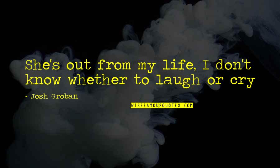 Josh Groban Quotes By Josh Groban: She's out from my life, I don't know