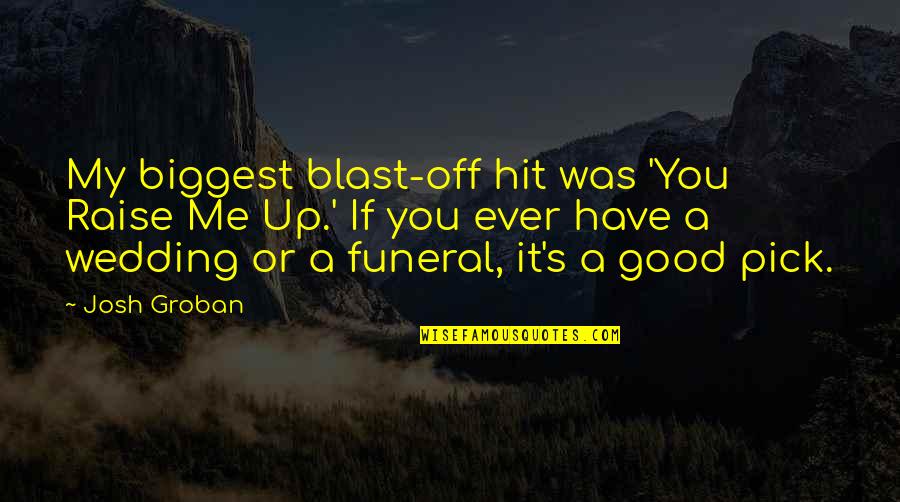 Josh Groban Quotes By Josh Groban: My biggest blast-off hit was 'You Raise Me