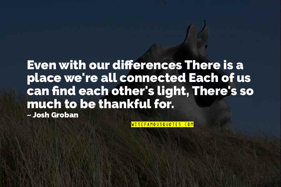 Josh Groban Quotes By Josh Groban: Even with our differences There is a place