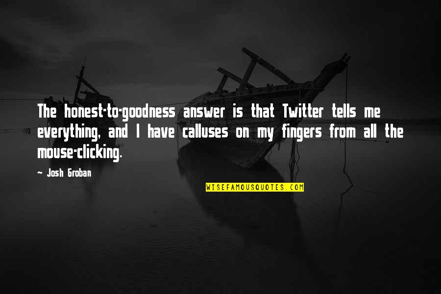 Josh Groban Quotes By Josh Groban: The honest-to-goodness answer is that Twitter tells me