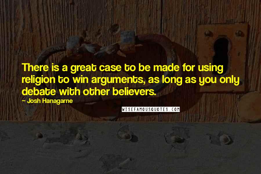 Josh Hanagarne quotes: There is a great case to be made for using religion to win arguments, as long as you only debate with other believers.