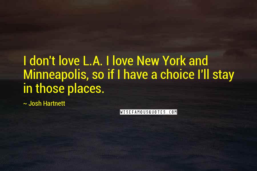 Josh Hartnett quotes: I don't love L.A. I love New York and Minneapolis, so if I have a choice I'll stay in those places.