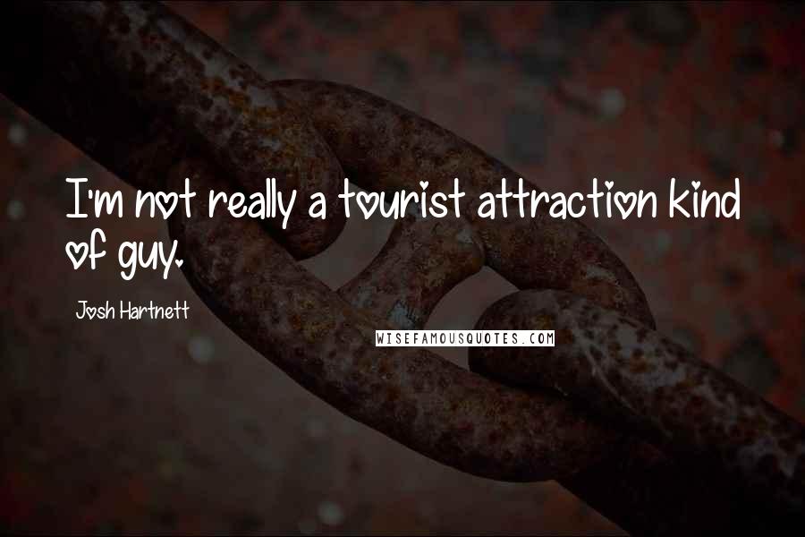 Josh Hartnett quotes: I'm not really a tourist attraction kind of guy.